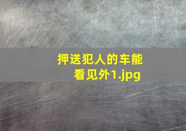 押送犯人的车能看见外