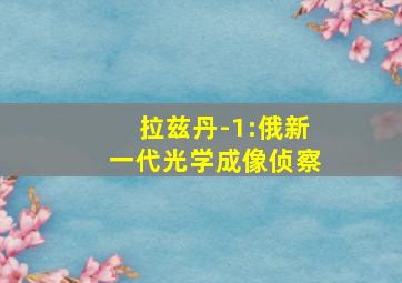 拉兹丹-1:俄新一代光学成像侦察
