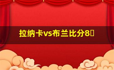拉纳卡vs布兰比分8�