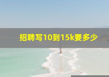 招聘写10到15k要多少