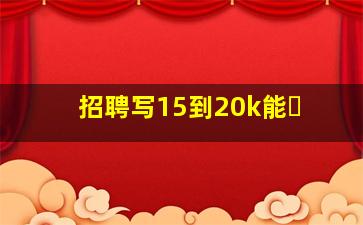 招聘写15到20k能�