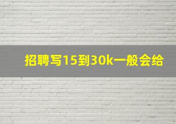 招聘写15到30k一般会给