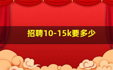 招聘10-15k要多少