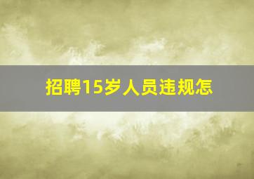 招聘15岁人员违规怎