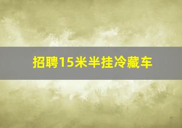 招聘15米半挂冷藏车