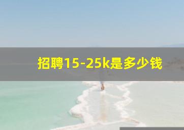 招聘15-25k是多少钱