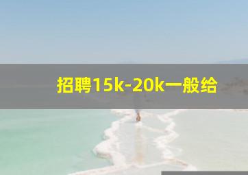 招聘15k-20k一般给