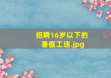 招聘16岁以下的暑假工违