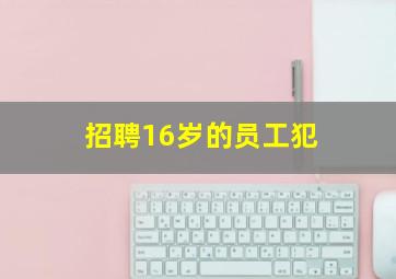 招聘16岁的员工犯