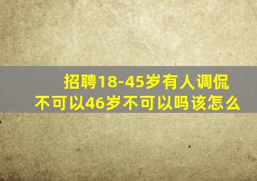 招聘18-45岁有人调侃不可以46岁不可以吗该怎么