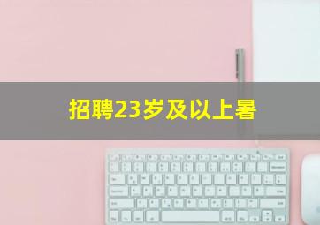 招聘23岁及以上暑