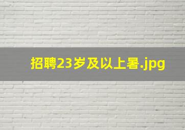 招聘23岁及以上暑