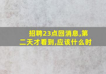 招聘23点回消息,第二天才看到,应该什么时