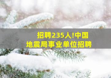 招聘235人!中国地震局事业单位招聘