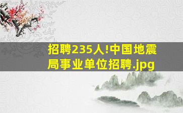 招聘235人!中国地震局事业单位招聘
