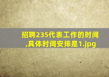 招聘235代表工作的时间,具体时间安排是