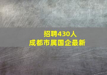 招聘430人 成都市属国企最新