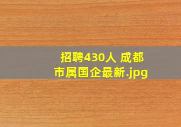 招聘430人 成都市属国企最新