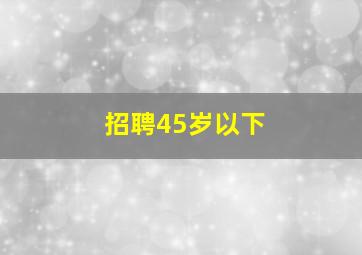 招聘45岁以下