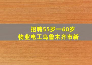 招聘55岁一60岁物业电工乌鲁木齐市新