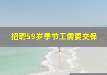招聘59岁季节工需要交保