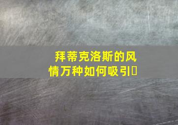 拜蒂克洛斯的风情万种如何吸引�