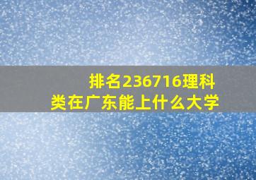 排名236716理科类在广东能上什么大学