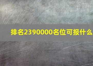 排名2390000名位可报什么
