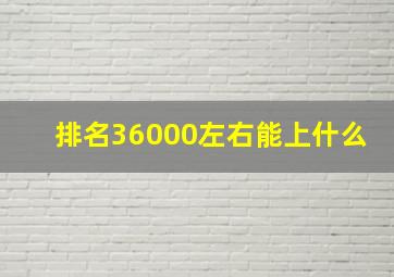 排名36000左右能上什么