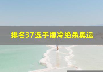 排名37选手爆冷绝杀奥运