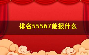 排名55567能报什么