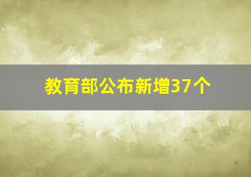 教育部公布新增37个