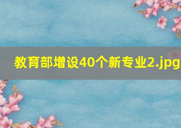 教育部增设40个新专业