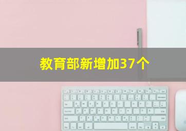 教育部新增加37个