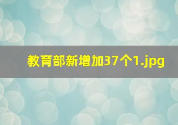 教育部新增加37个