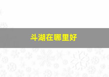 斗湖在哪里好