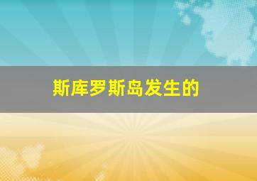 斯库罗斯岛发生的