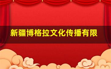 新疆博格拉文化传播有限