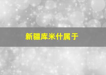 新疆库米什属于