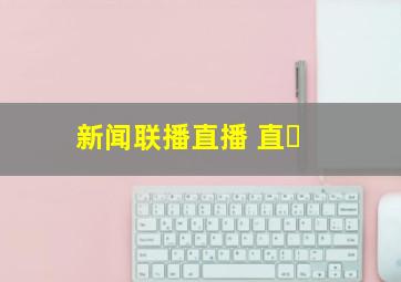 新闻联播直播 直�