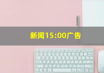 新闻15:00广告