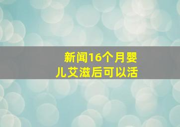 新闻16个月婴儿艾滋后可以活