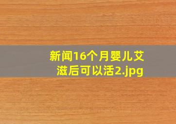 新闻16个月婴儿艾滋后可以活