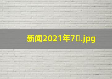 新闻2021年7�