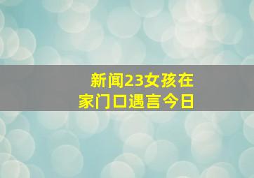 新闻23女孩在家门口遇言今日