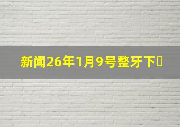 新闻26年1月9号整牙下�