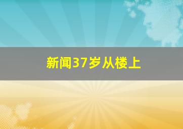 新闻37岁从楼上