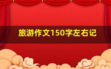 旅游作文150字左右记