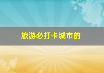 旅游必打卡城市的