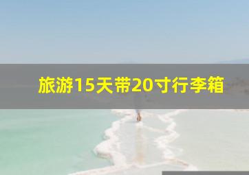 旅游15天带20寸行李箱